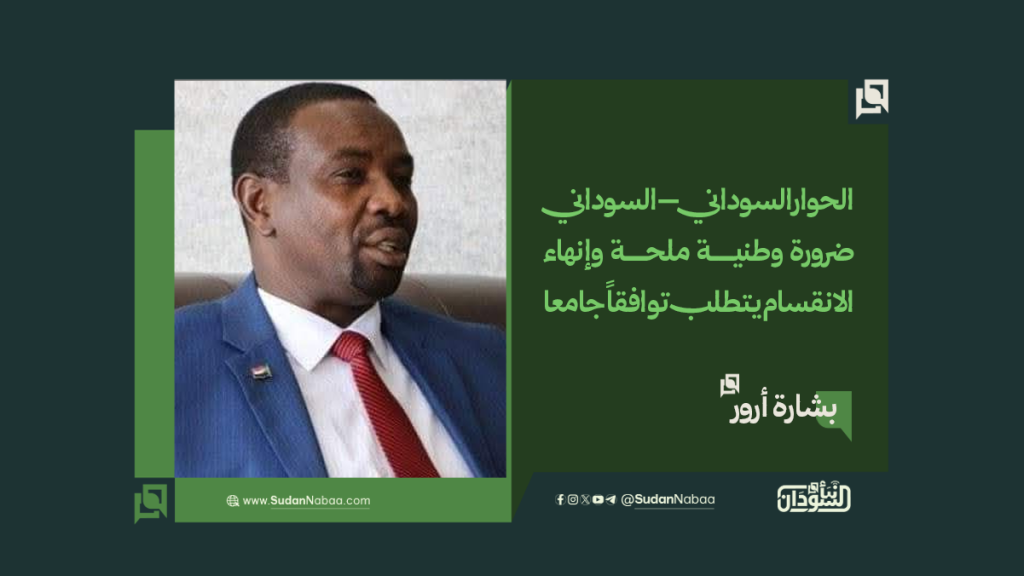 بشارة أرور: الحوار السوداني–السوداني ضرورة وطنية ملحة وإنهاء الانقسام يتطلب توافقاً جامعا 1 موقع 1