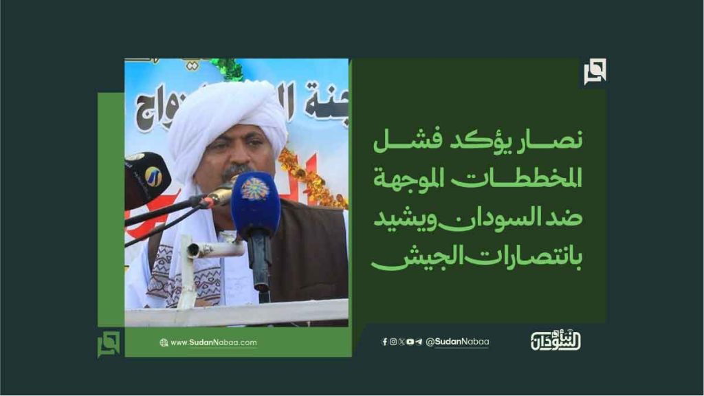 نصار يؤكد فشل المخططات الموجهة ضد السودان ويشيد بانتصارات الجيش