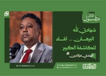 شهادتي لله الهندي عزالدين يكتب – البرهان .. لقاء المكاشفة الكبير
