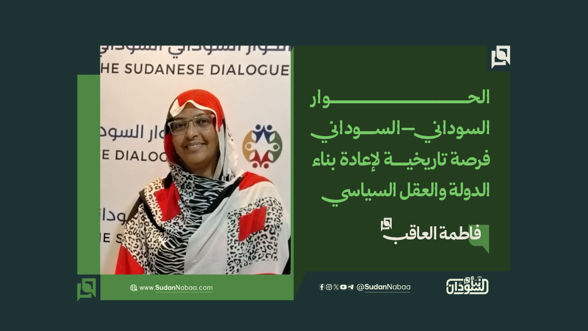 فاطمة العاقب: الحوار السوداني–السوداني فرصة تاريخية لإعادة بناء الدولة والعقل السياسي 10 فاطمة العاقب: الحوار السوداني–السوداني فرصة تاريخية لإعادة بناء الدولة والعقل السياسي