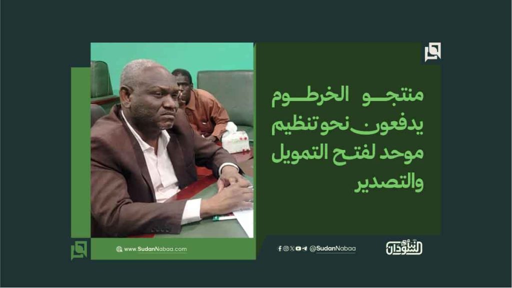 منتجو الخرطوم يدفعون نحو تنظيم موحد لفتح التمويل والتصدير 1 منتجو الخرطوم يدفعون نحو تنظيم موحد لفتح التمويل والتصدير