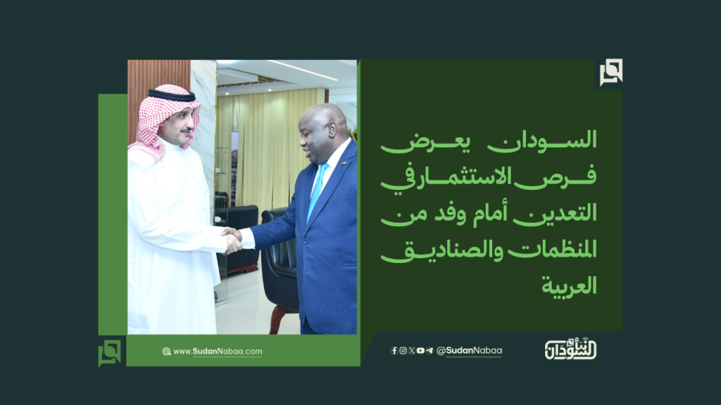 السودان يعرض فرص الاستثمار في التعدين أمام وفد من المنظمات والصناديق العربية 1 موقع6 2