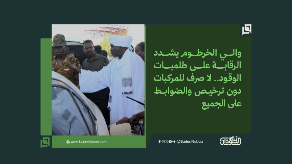 والي الخرطوم يشدد الرقابة على طلمبات الوقود. لا صرف للمركبات دون ترخيص والضوابط على الجميع