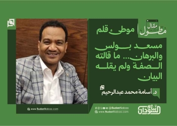 د. أسامة محمد عبدالرحيم يكتب: مسعد بولس والبرهان… ما قالته الصفة ولم يقله البيان