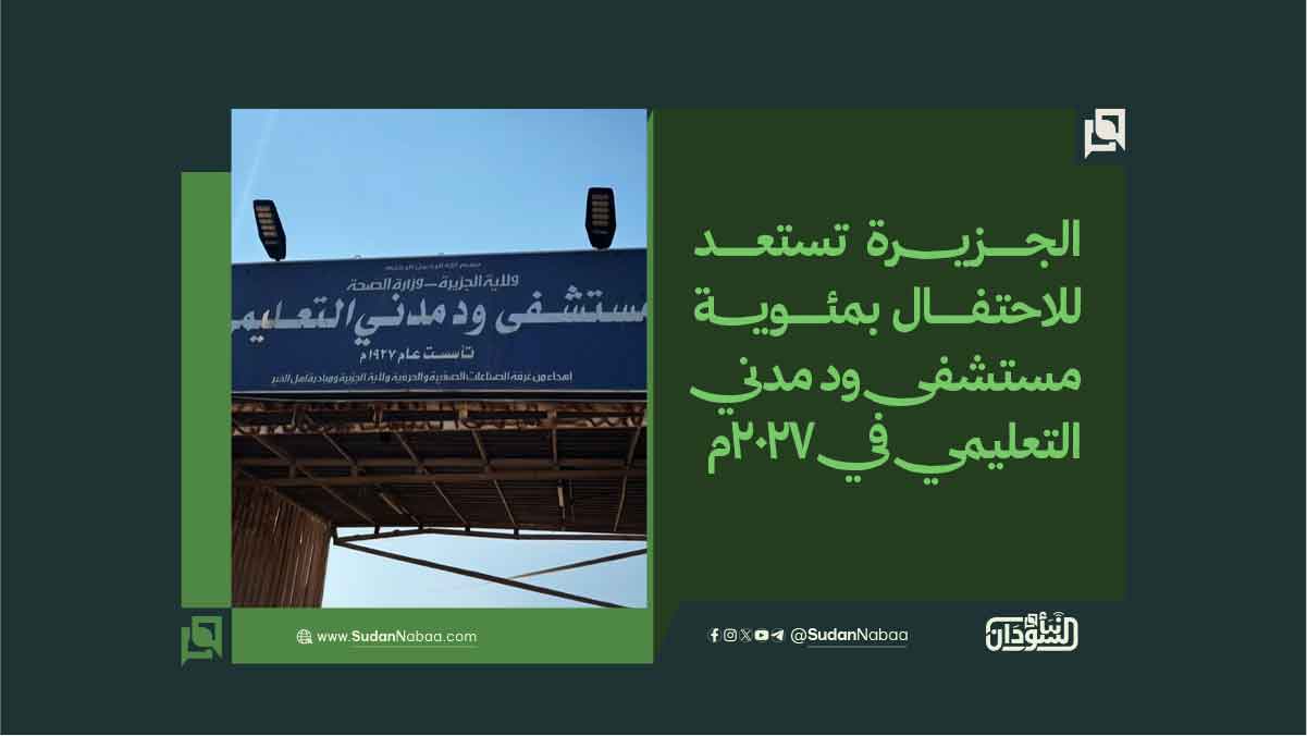 الجزيرة تستعد للاحتفال بمئوية مستشفى ود مدني التعليمي في 2027م 10 الجزيرة تستعد للاحتفال بمئوية مستشفى ود مدني التعليمي في 2027م