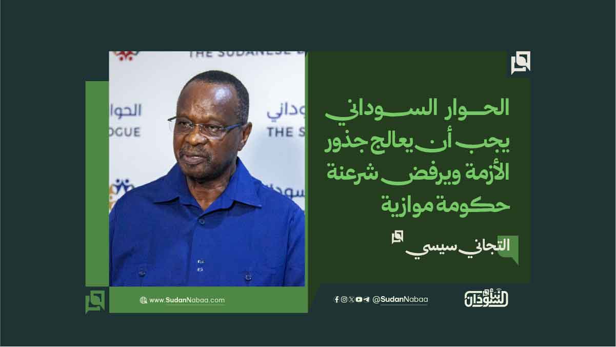 التجاني سيسي: الحوار السوداني يجب أن يعالج جذور الأزمة ويرفض شرعنة حكومة موازية 10 التجاني سيسي: الحوار السوداني يجب أن يعالج جذور الأزمة ويرفض شرعنة حكومة موازية