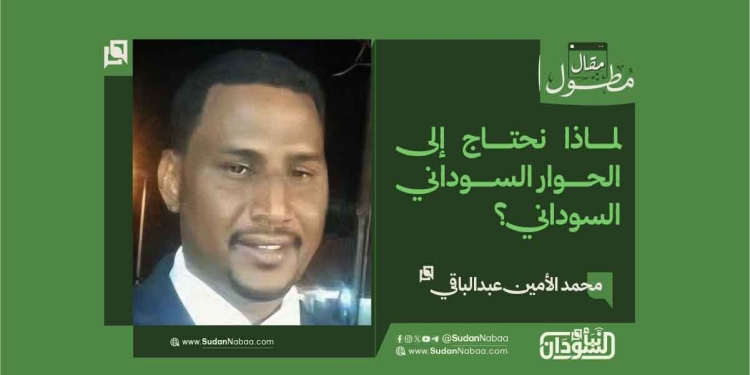 محمد الأمين عبدالباقي يكتب: لماذا نحتاج إلى الحوار السوداني–السوداني؟